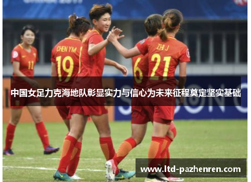 中国女足力克海地队彰显实力与信心为未来征程奠定坚实基础