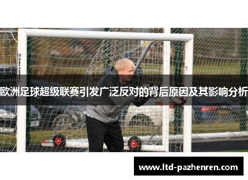 欧洲足球超级联赛引发广泛反对的背后原因及其影响分析
