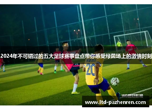 2024年不可错过的五大足球赛事盘点带你感受绿茵场上的激情时刻