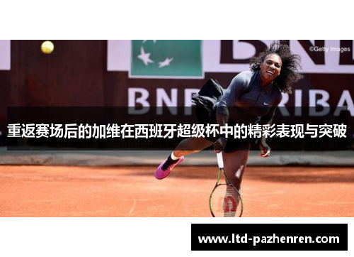 重返赛场后的加维在西班牙超级杯中的精彩表现与突破