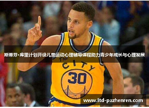 斯蒂芬·库里计划开设儿童运动心理辅导课程助力青少年成长与心理发展
