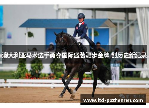 澳大利亚马术选手勇夺国际盛装舞步金牌 创历史新纪录