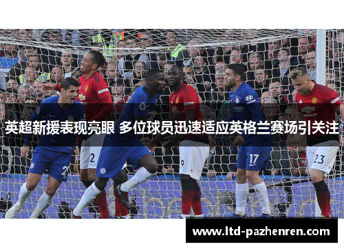 英超新援表现亮眼 多位球员迅速适应英格兰赛场引关注