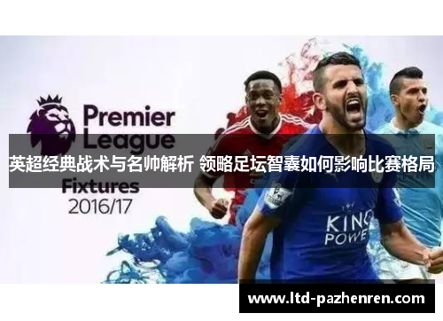 英超经典战术与名帅解析 领略足坛智囊如何影响比赛格局