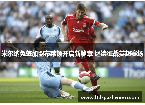 米尔纳免签加盟布莱顿开启新篇章 继续征战英超赛场