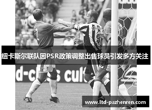 纽卡斯尔联队因PSR政策调整出售球员引发多方关注 