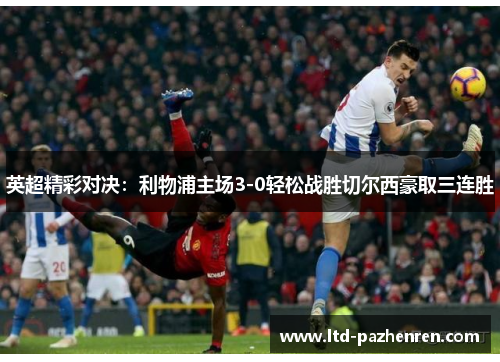 英超精彩对决：利物浦主场3-0轻松战胜切尔西豪取三连胜