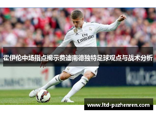 霍伊伦中场指点揭示费迪南德独特足球观点与战术分析